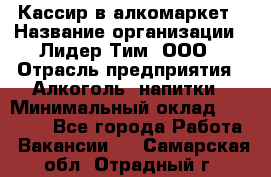 Кассир в алкомаркет › Название организации ­ Лидер Тим, ООО › Отрасль предприятия ­ Алкоголь, напитки › Минимальный оклад ­ 30 000 - Все города Работа » Вакансии   . Самарская обл.,Отрадный г.